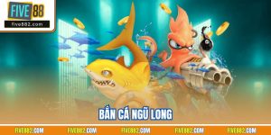 Bắn Cá Ngũ Long| Siêu Phẩm Giải Trí Ăn Thưởng Tại Five88