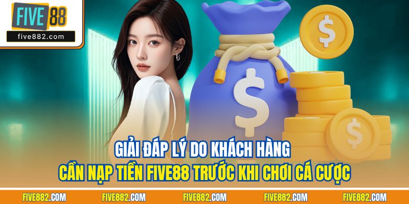 Giải đáp lý do khách hàng cần nạp tiền Five88 trước khi chơi cá cược