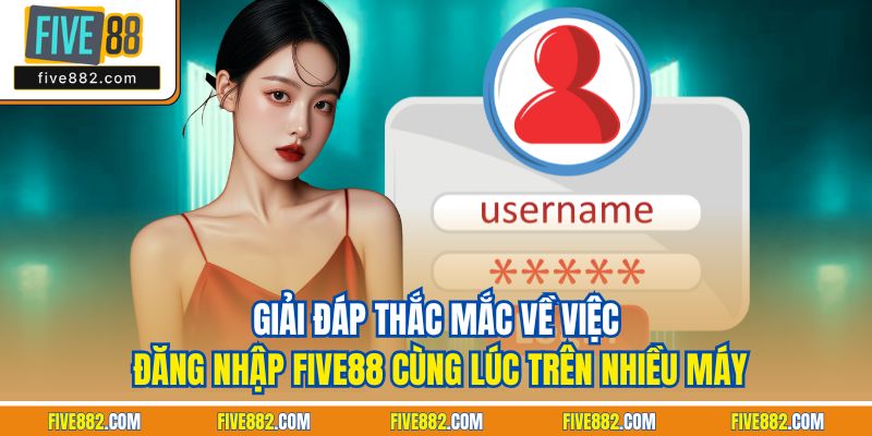 Giải đáp thắc mắc về việc đăng nhập Five88 cùng lúc trên nhiều máy
