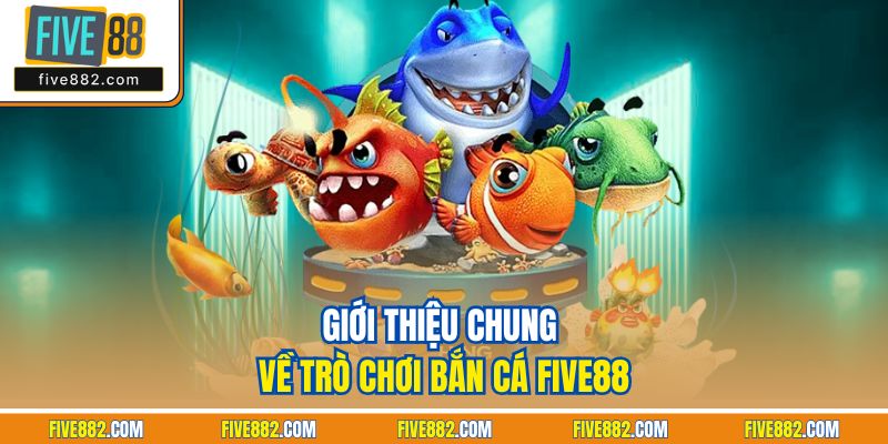 Giới thiệu chung về trò chơi bắn cá Five88