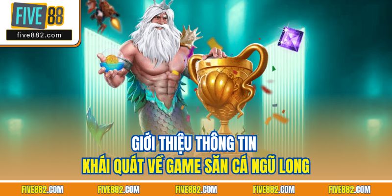 Giới thiệu thông tin khái quát về game săn cá ngũ Long
