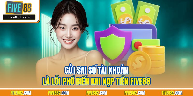 Gửi sai số tài khoản là lỗi phổ biến khi nạp tiền Five88
