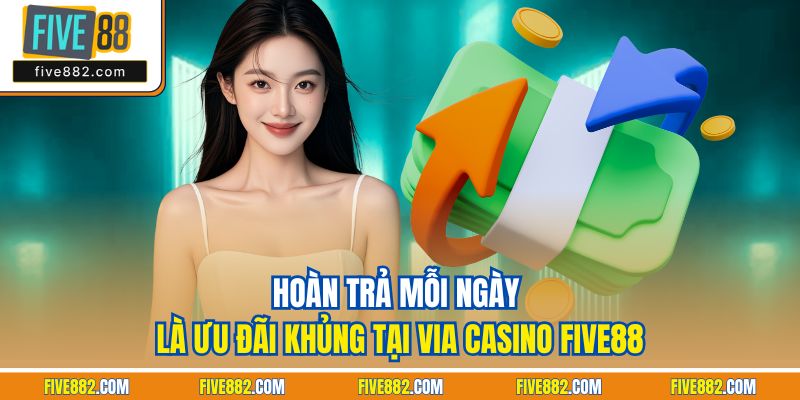Hoàn trả mỗi ngày là ưu đãi khủng tại ViA casino Five88