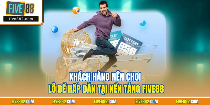 Khách hàng nên chơi lô đề hấp dẫn tại nền tảng Five88