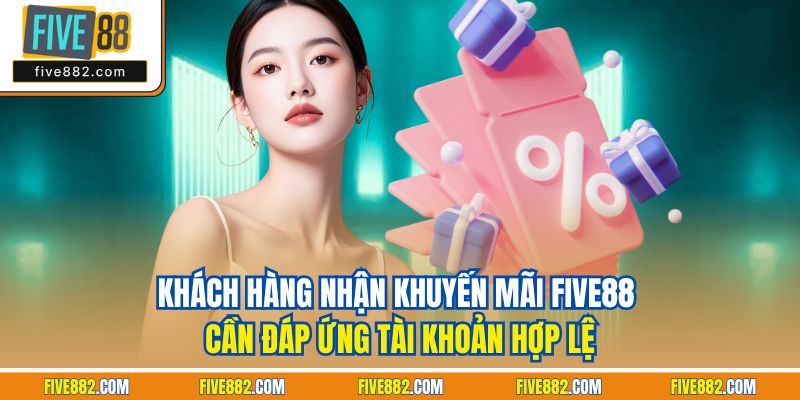 Khách hàng nhận khuyến mãi Five88 cần đáp ứng tài khoản hợp lệ