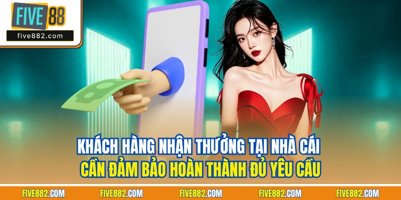 Khách hàng nhận thưởng tại nhà cái cần đảm bảo hoàn thành đủ yêu cầu