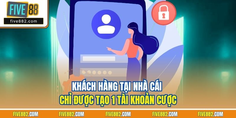Khách hàng tại nhà cái chỉ được tạo 1 tài khoản cược