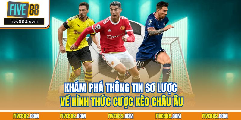 Khám phá thông tin sơ lược về hình thức cược kèo châu Âu