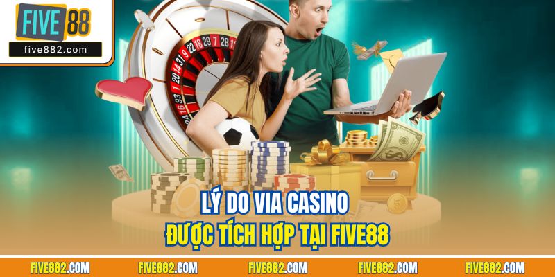 Lý do ViA casino được tích hợp tại Five88