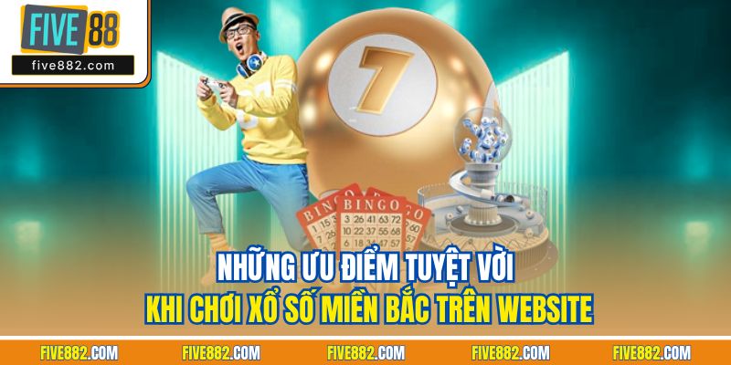 Những ưu điểm tuyệt vời khi chơi xổ số miền Bắc trên website
